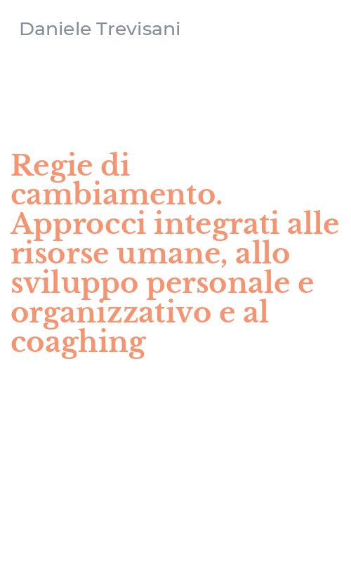 Regie di cambiamento. Approcci integrati alle risorse umane, allo sviluppo personale e organizzativo e al coaghing