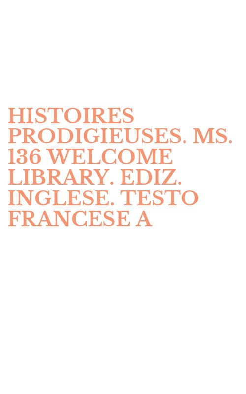 HISTOIRES PRODIGIEUSES. MS. 136 WELCOME LIBRARY. EDIZ. INGLESE. TESTO FRANCESE A