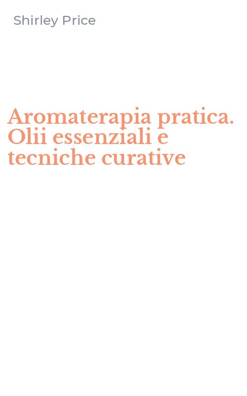 Aromaterapia pratica. Olii essenziali e tecniche curative
