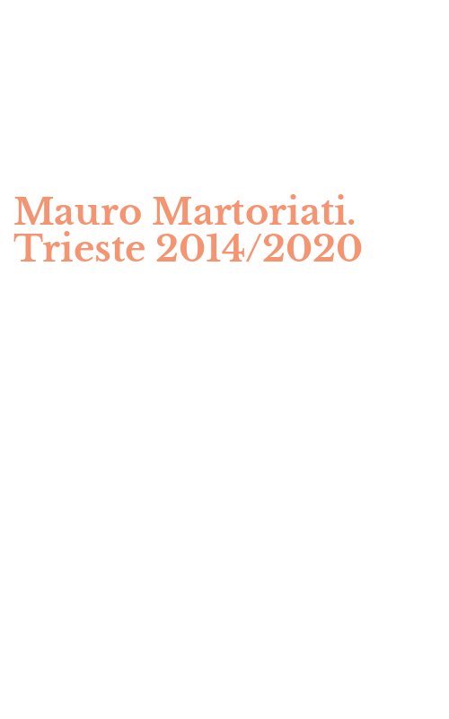 Mauro Martoriati. Trieste 2014/2020