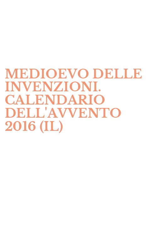 MEDIOEVO DELLE INVENZIONI. CALENDARIO DELL'AVVENTO 2016 (IL)