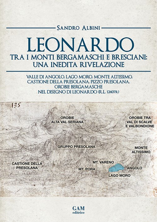 Leonardo tra i monti bergamaschi e bresciani: una inedita rivelazione. Valle di Angolo, Lago Moro, Monte Altissimo, Castione della Presolana, Pizzo Presolana, Orobie bergamasche nel disegno di Leonardo (R.L. 12407r)