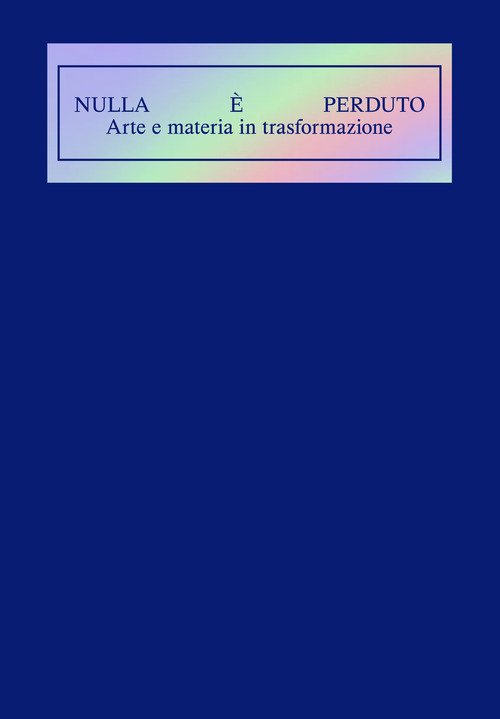Nulla è perduto. Arte e materia in trasformazione