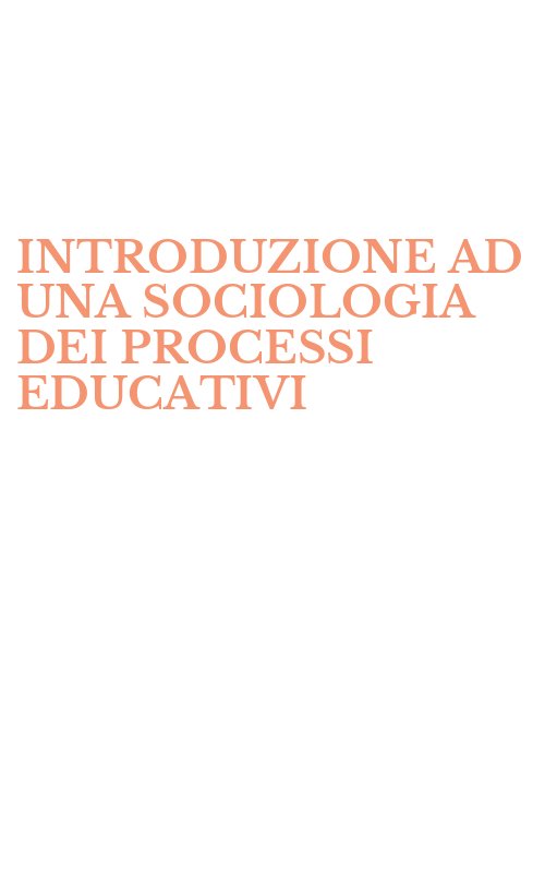 INTRODUZIONE AD UNA SOCIOLOGIA DEI PROCESSI EDUCATIVI