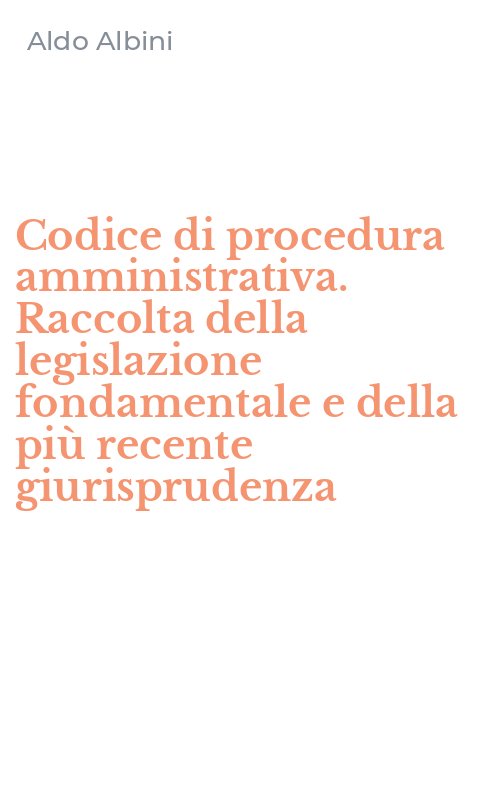 Codice di procedura amministrativa. Raccolta della legislazione fondamentale e della più recente giurisprudenza