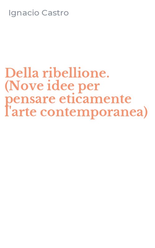 Della ribellione. (Nove idee per pensare eticamente l'arte contemporanea)