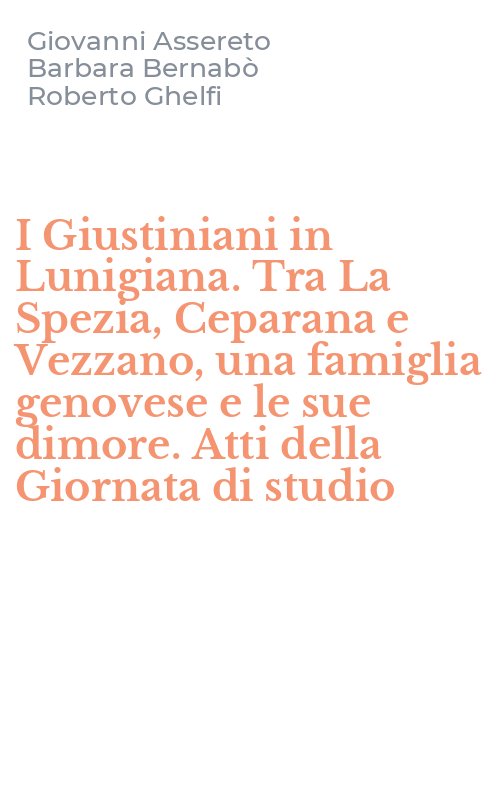 I Giustiniani in Lunigiana. Tra La Spezia, Ceparana e Vezzano, una famiglia genovese e le sue dimore. Atti della Giornata di studio