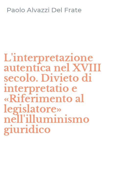 L'interpretazione autentica nel XVIII secolo. Divieto di interpretatio e «Riferimento al legislatore» nell'illuminismo giuridico