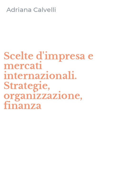 Scelte d'impresa e mercati internazionali. Strategie, organizzazione, finanza
