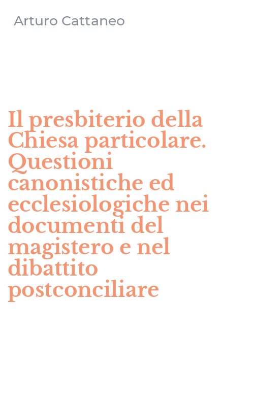 Il presbiterio della Chiesa particolare. Questioni canonistiche ed ecclesiologiche nei documenti del magistero e nel dibattito postconciliare