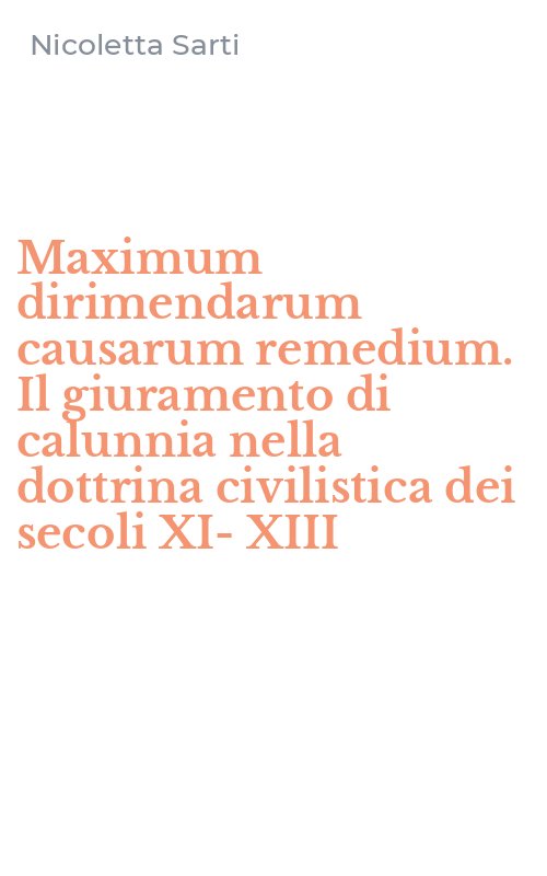 Maximum dirimendarum causarum remedium. Il giuramento di calunnia nella dottrina civilistica dei secoli XI-XIII