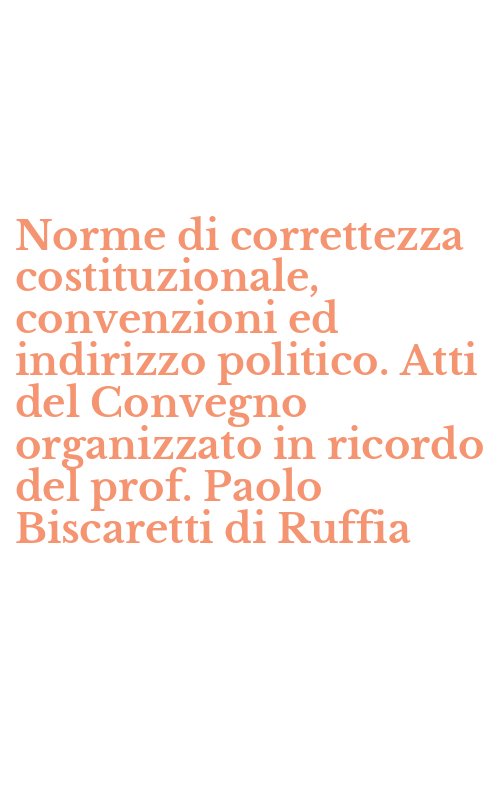 Norme di correttezza costituzionale, convenzioni ed indirizzo politico. Atti del Convegno organizzato in ricordo del prof. Paolo Biscaretti di Ruffia