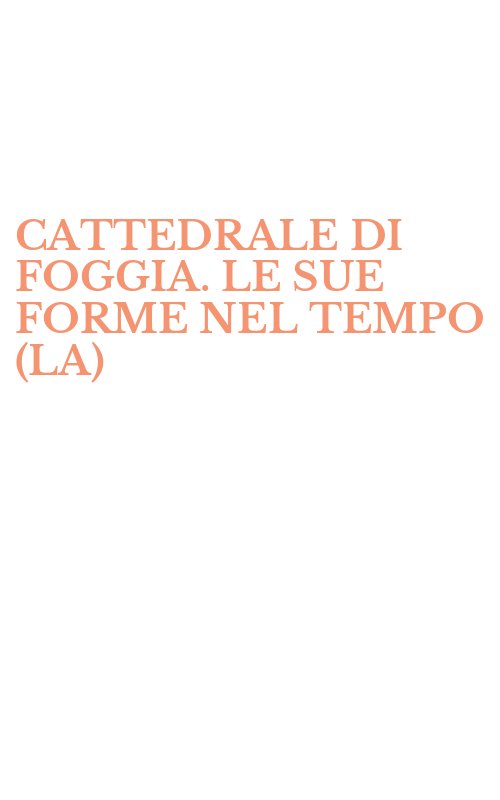 CATTEDRALE DI FOGGIA. LE SUE FORME NEL TEMPO (LA)