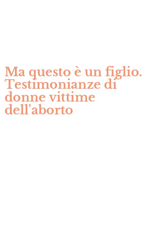 Ma questo è un figlio. Testimonianze di donne vittime dell'aborto