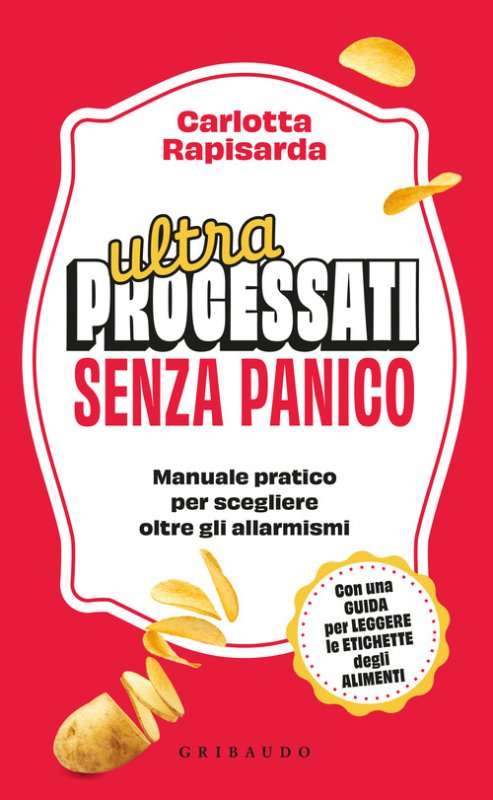 Ultraprocessati senza panico. Manuale pratico per scegliere oltre gli allarmismi