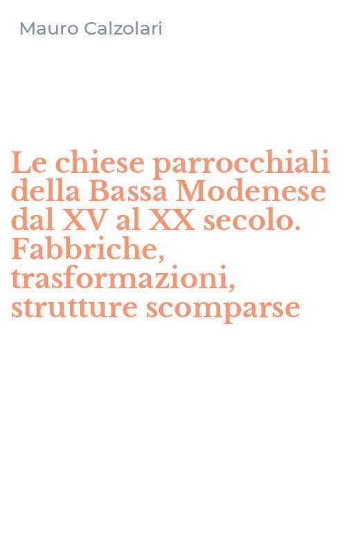 Le chiese parrocchiali della Bassa Modenese dal XV al XX secolo. Fabbriche, trasformazioni, strutture scomparse