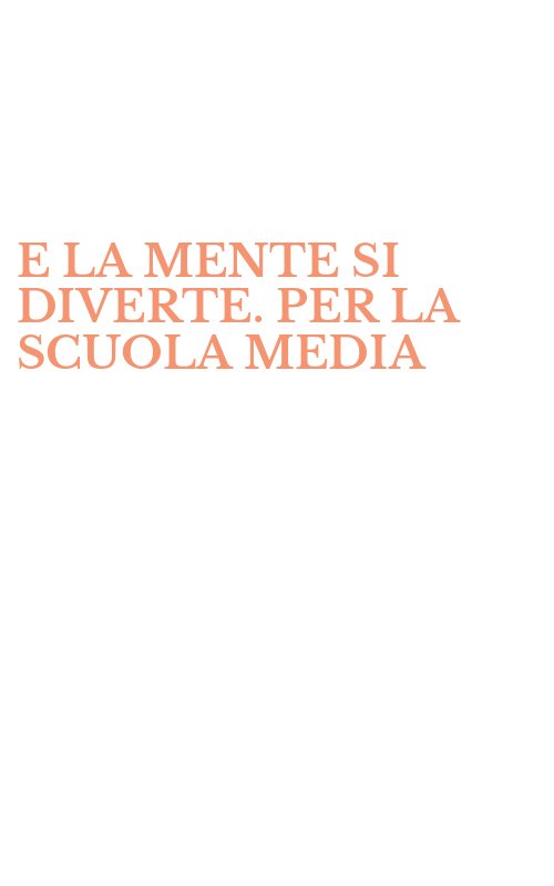 E LA MENTE SI DIVERTE. PER LA SCUOLA MEDIA
