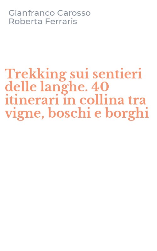 Trekking sui sentieri delle langhe. 40 itinerari in collina tra vigne, boschi e borghi