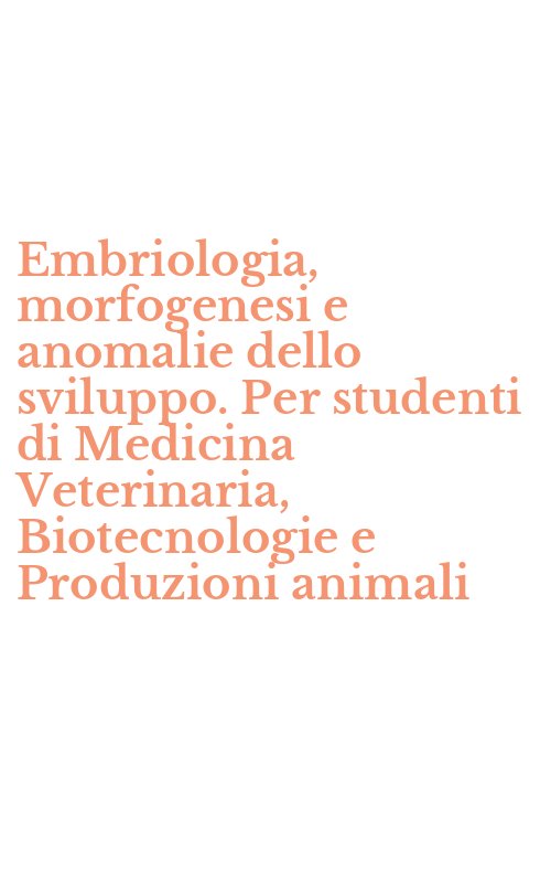 Embriologia, morfogenesi e anomalie dello sviluppo. Per studenti di Medicina Veterinaria, Biotecnologie e Produzioni animali