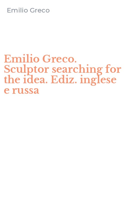 Emilio Greco. Sculptor searching for the idea. Ediz. inglese e russa