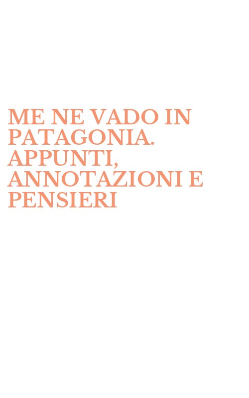 ME NE VADO IN PATAGONIA. APPUNTI, ANNOTAZIONI E PENSIERI