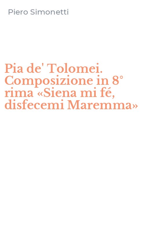 Pia de' Tolomei. Composizione in 8° rima «Siena mi fé, disfecemi Maremma»