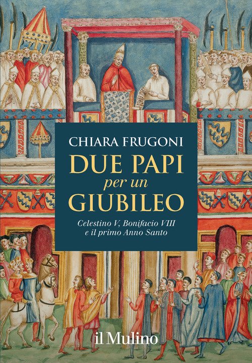 Due papi per un Celestino V, Bonifacio VIII e il primo Anno Santo  Chiara Frugoni Il Mulino Libro Ancora Store