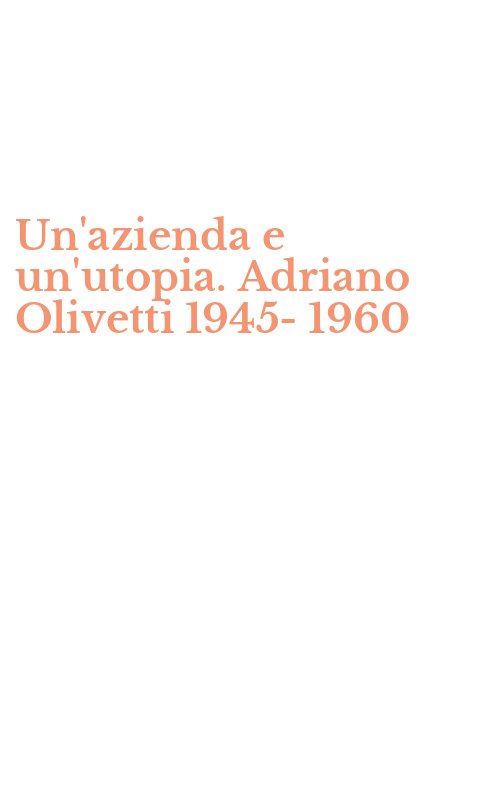 Un'azienda e un'utopia. Adriano Olivetti 1945-1960