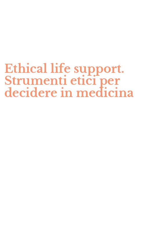 Ethical life support. Strumenti etici per decidere in medicina