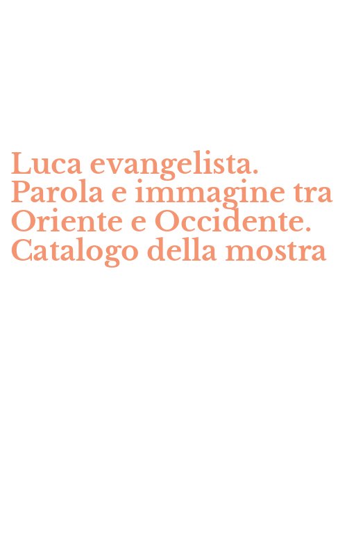 Luca evangelista. Parola e immagine tra Oriente e Occidente. Catalogo della mostra
