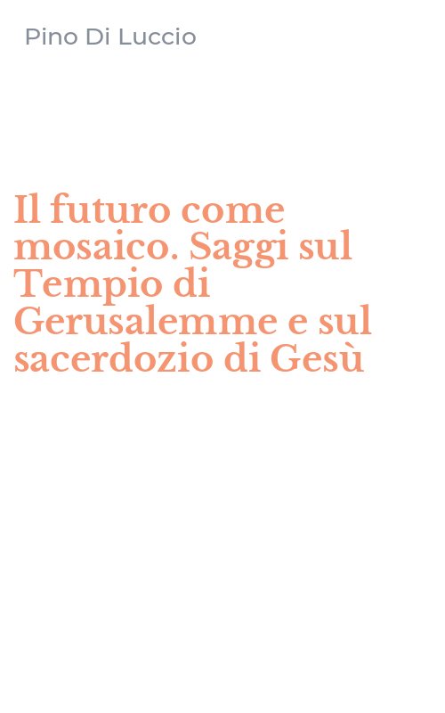 Il futuro come mosaico. Saggi sul Tempio di Gerusalemme e sul sacerdozio di Gesù