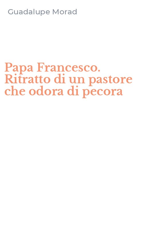 Papa Francesco. Ritratto di un pastore che odora di pecora
