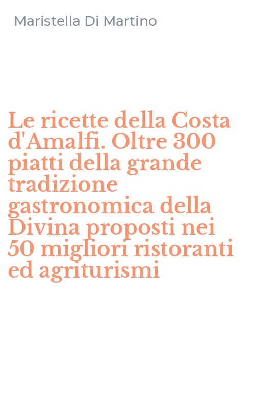 Le ricette della Costa d'Amalfi. Oltre 300 piatti della grande tradizione gastronomica della Divina proposti nei 50 migliori ristoranti ed agriturismi