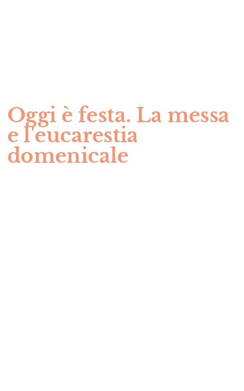 Oggi è festa. La messa e l'eucarestia domenicale