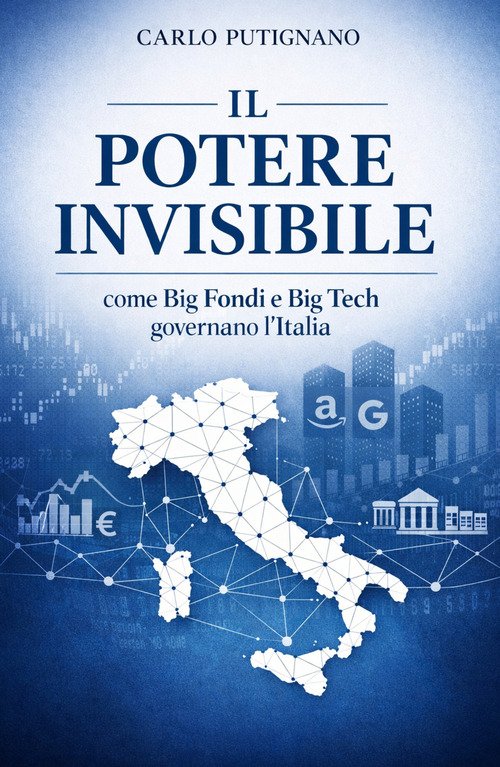 Il potere invisibile. Come Big Fondi e Big Tech governano l'Italia