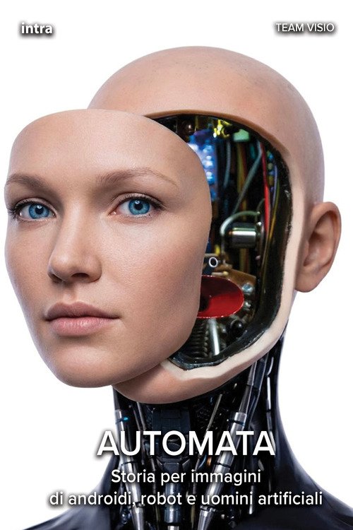 Automata. Storia per immagini di androidi, robot e uomini artificiali