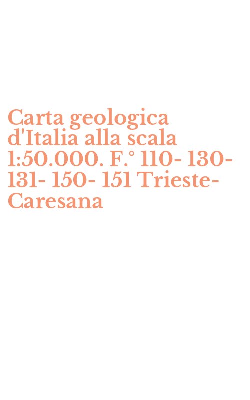 Carta geologica d'Italia alla scala 1:50.000. F.° 110-130-131-150-151 Trieste-Caresana