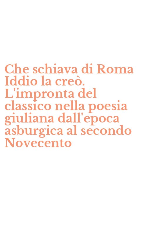 Che schiava di Roma Iddio la creò. L'impronta del classico nella poesia giuliana dall'epoca asburgica al secondo Novecento