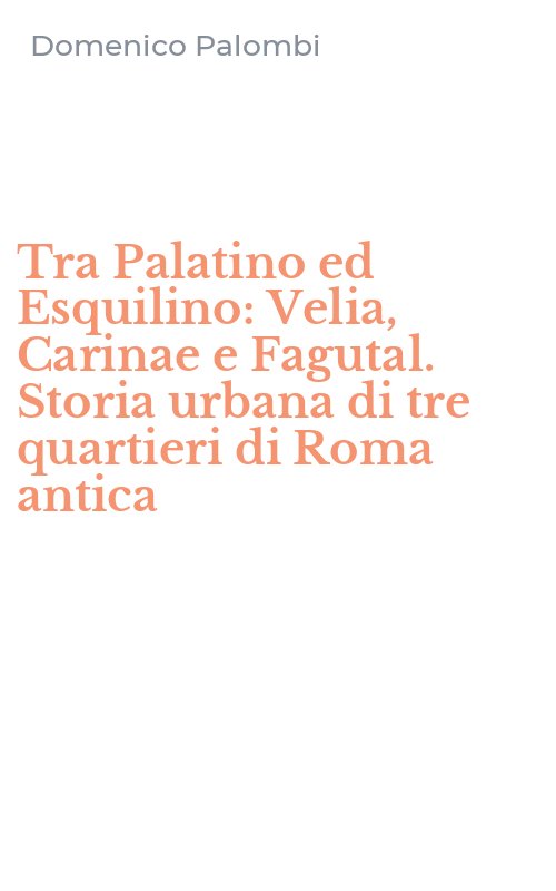Tra Palatino ed Esquilino: Velia, Carinae e Fagutal. Storia urbana di tre quartieri di Roma antica