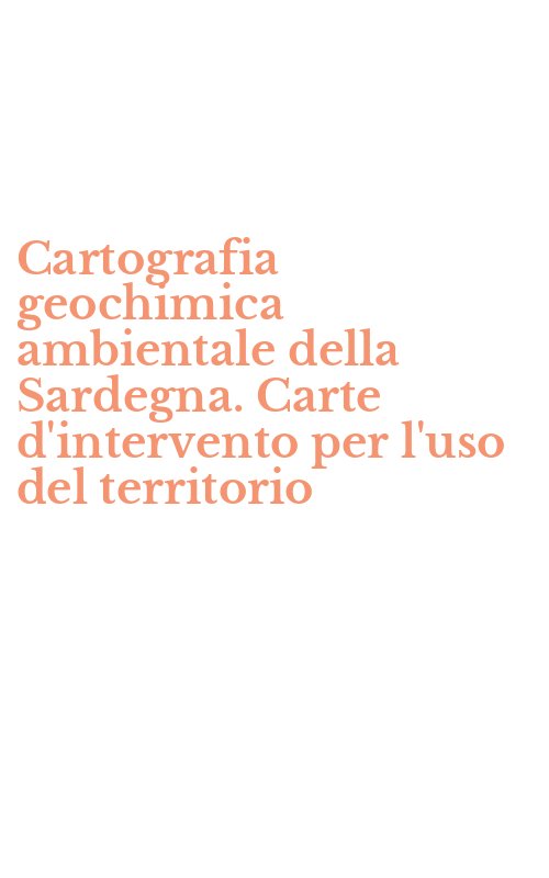 Cartografia geochimica ambientale della Sardegna. Carte d'intervento per l'uso del territorio
