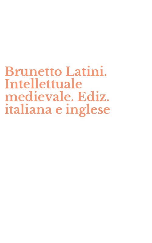 Brunetto Latini. Intellettuale medievale. Ediz. italiana e inglese