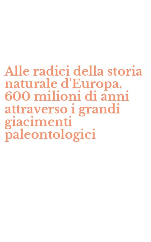 Alle radici della storia naturale d'Europa. 600 milioni di anni attraverso i grandi giacimenti paleontologici