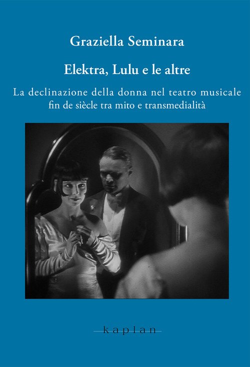 Elektra, Lulu e le altre. La declinazione della donna nel teatro musicale fin de siècle tra mito e transmedialità