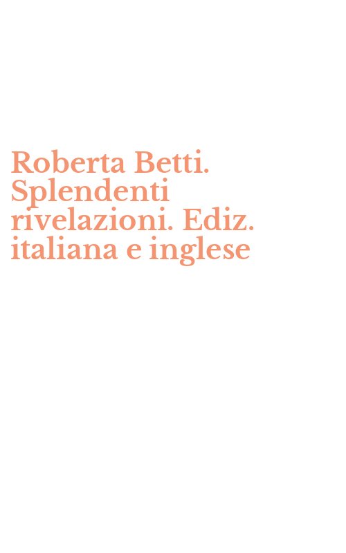 Roberta Betti. Splendenti rivelazioni. Ediz. italiana e inglese