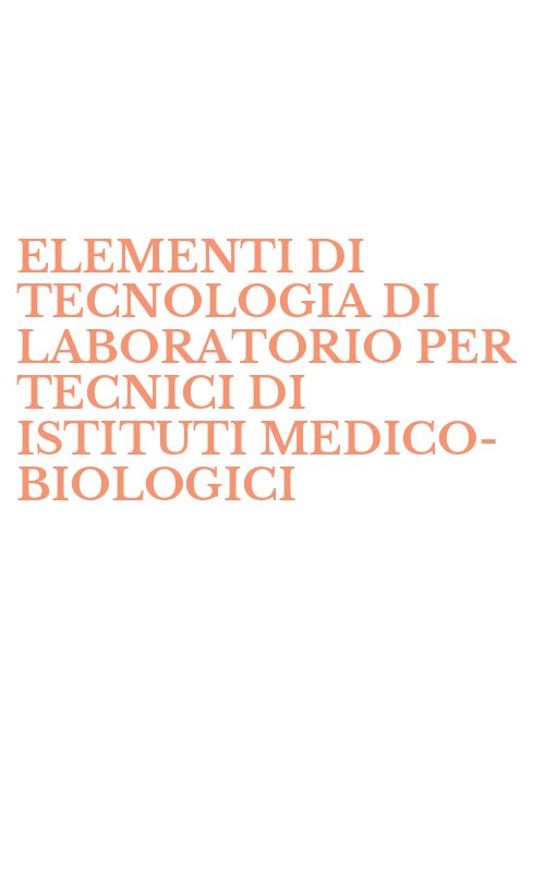 ELEMENTI DI TECNOLOGIA DI LABORATORIO PER TECNICI DI ISTITUTI MEDICO-BIOLOGICI