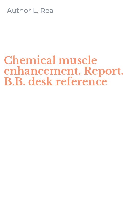 Chemical muscle enhancement. Report. B.B. desk reference