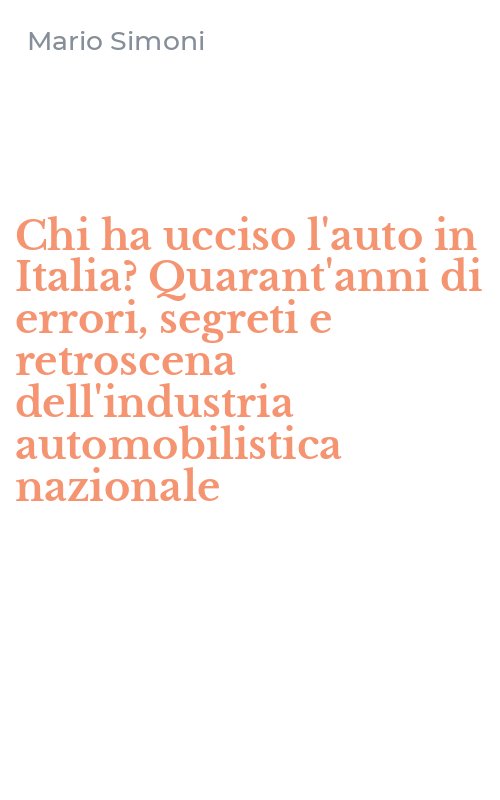Chi ha ucciso l'auto in Italia? Quarant'anni di errori, segreti e retroscena dell'industria automobilistica nazionale
