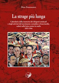 La strage più lunga. Calendario della memoria dei dirigenti sindacali e degli attivisti del movimento contadino e bracciantile, caduti nella lotta contro la mafia (1893-1966)