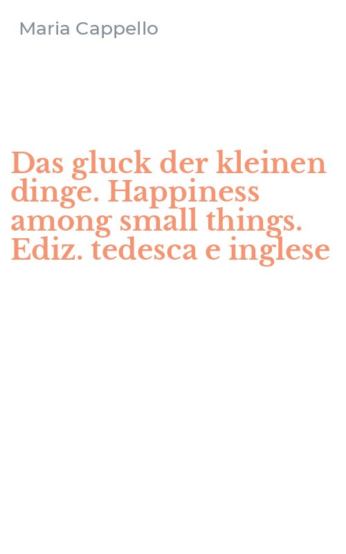 Das gluck der kleinen dinge. Happiness among small things. Ediz. tedesca e inglese