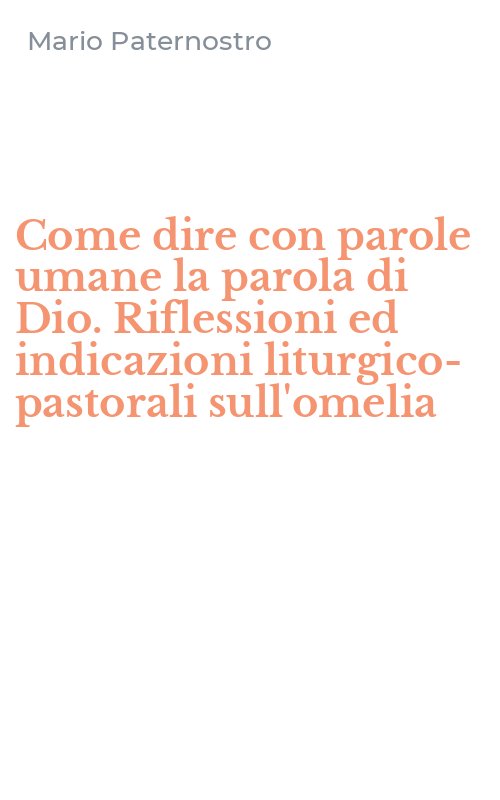 Come dire con parole umane la parola di Dio. Riflessioni ed indicazioni liturgico-pastorali sull'omelia
